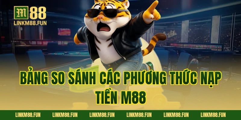 Bảng so sánh các phương thức nạp tiền M88