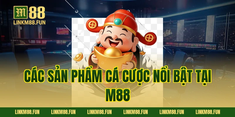 Các sản phẩm cá cược nổi bật tại M88