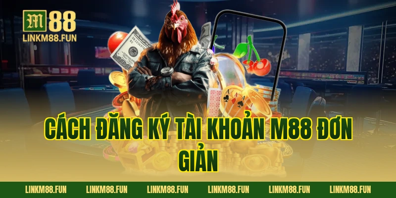 Cách đăng ký tài khoản M88 đơn giản