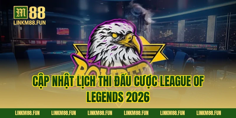 Cập nhật lịch thi đấu cược League of Legends 2026