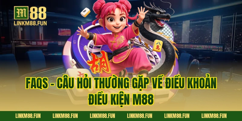 FAQs - Câu hỏi thường gặp về điều khoản điều kiện M88