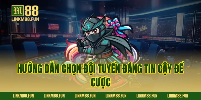 Hướng dẫn chọn đội tuyển đáng tin cậy để cược