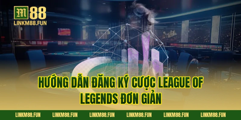 Hướng dẫn đăng ký cược League of Legends đơn giản