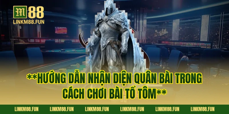 **Hướng dẫn nhận diện quân bài trong cách chơi bài tổ tôm**