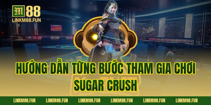 Hướng dẫn từng bước tham gia chơi Sugar Crush