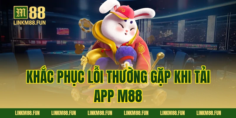 Khắc phục lỗi thường gặp khi tải app M88