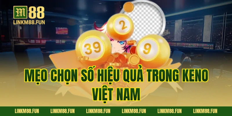 Mẹo chọn số hiệu quả trong Keno Việt Nam