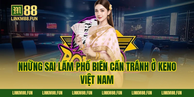 Những sai lầm phổ biến cần tránh ở Keno Việt Nam