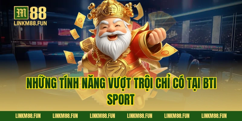 Những tính năng vượt trội chỉ có tại BTI sport