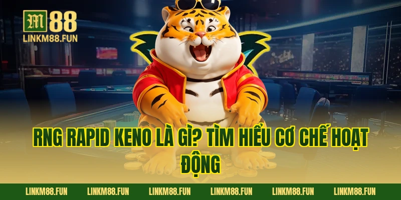 RNG Rapid Keno là gì? Tìm hiểu cơ chế hoạt động