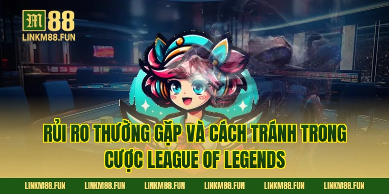Rủi ro thường gặp và cách tránh trong cược League of Legends