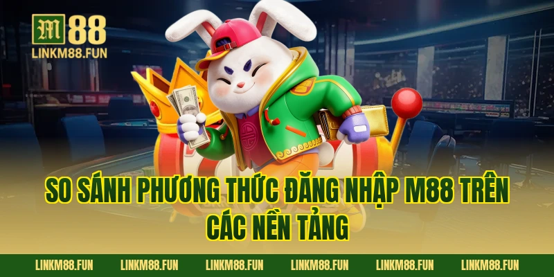 So sánh phương thức Đăng Nhập M88 trên các nền tảng
