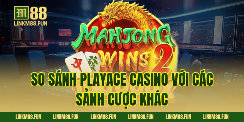 So sánh PlayAce Casino với các sảnh cược khác