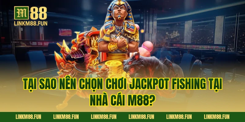 Tại sao nên chọn chơi Jackpot Fishing tại nhà cái M88?