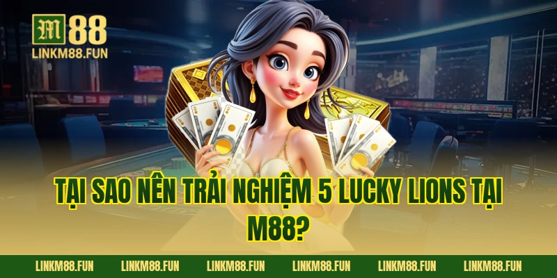Tại sao nên trải nghiệm 5 Lucky Lions tại M88?