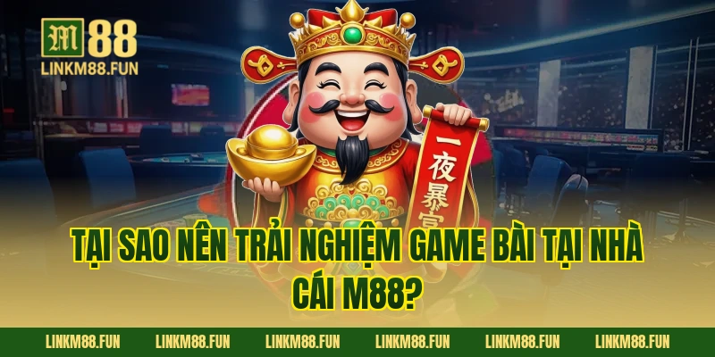Tại sao nên trải nghiệm game bài tại nhà cái M88?
