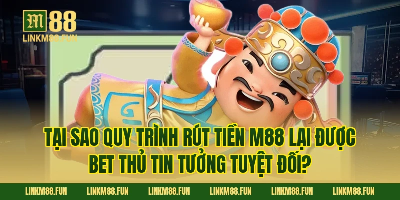 Tại sao quy trình rút tiền M88 lại được bet thủ tin tưởng tuyệt đối?