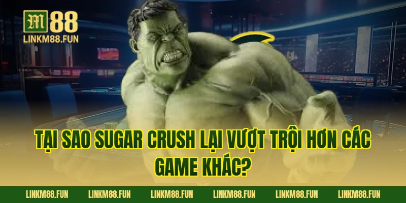 Tại sao Sugar Crush lại vượt trội hơn các game khác?